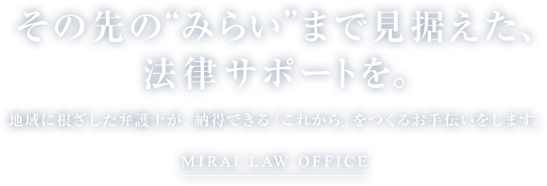 【その先の“みらい”まで見据えた、法律サポートを。】地域に根ざした弁護士が、納得できる「これから」をつくるお手伝いをします。【みらい法律事務所 MIRAI LAW OFFICE】